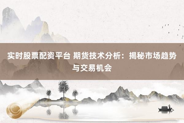 实时股票配资平台 期货技术分析：揭秘市场趋势与交易机会