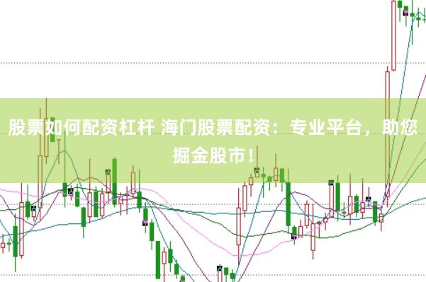 股票如何配资杠杆 海门股票配资：专业平台，助您掘金股市！