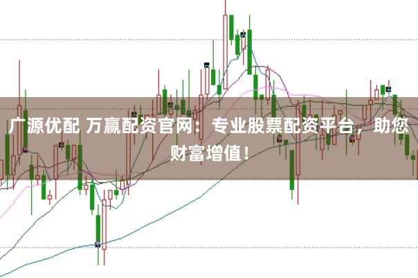 广源优配 万赢配资官网：专业股票配资平台，助您财富增值！