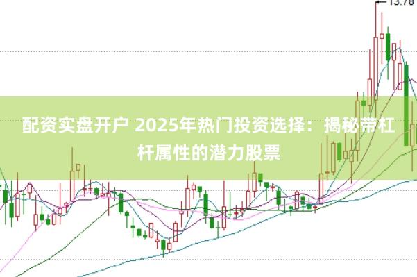 配资实盘开户 2025年热门投资选择：揭秘带杠杆属性的潜力股票