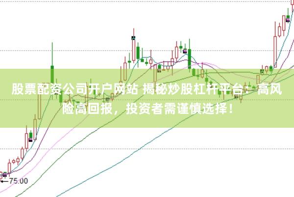 股票配资公司开户网站 揭秘炒股杠杆平台：高风险高回报，投资者需谨慎选择！