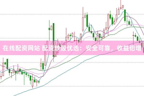 在线配资网站 配资炒股优选：安全可靠，收益倍增