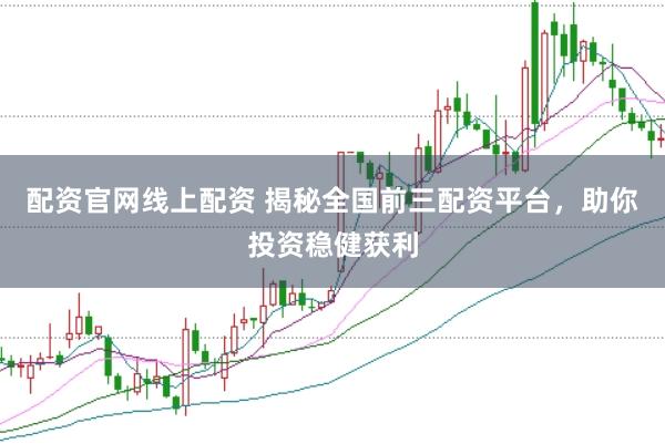 配资官网线上配资 揭秘全国前三配资平台，助你投资稳健获利