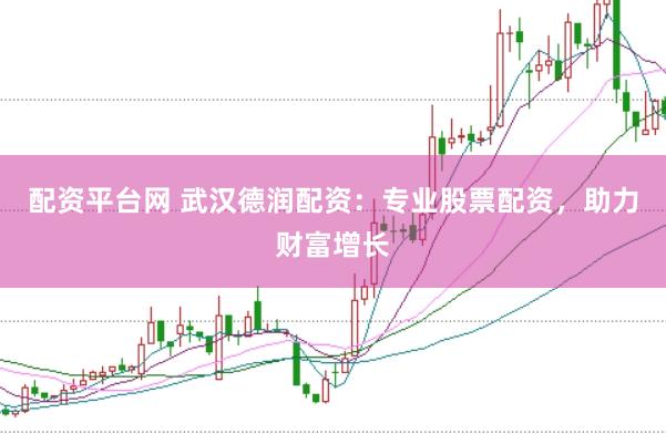 配资平台网 武汉德润配资：专业股票配资，助力财富增长