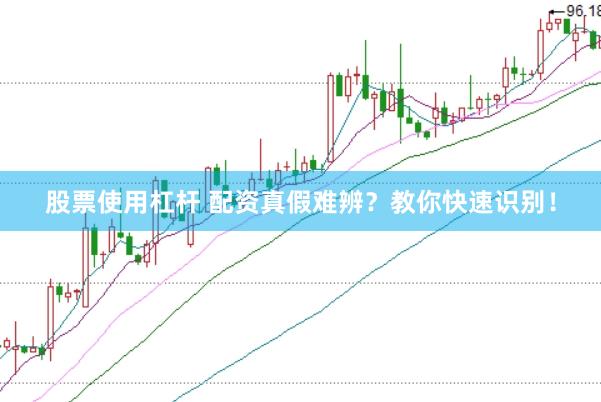 股票使用杠杆 配资真假难辨？教你快速识别！