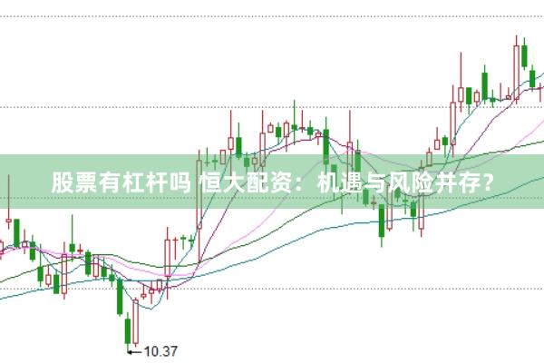 股票有杠杆吗 恒大配资：机遇与风险并存？