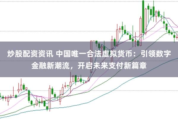 炒股配资资讯 中国唯一合法虚拟货币：引领数字金融新潮流，开启未来支付新篇章