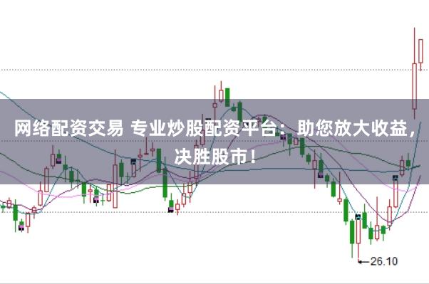 网络配资交易 专业炒股配资平台：助您放大收益，决胜股市！