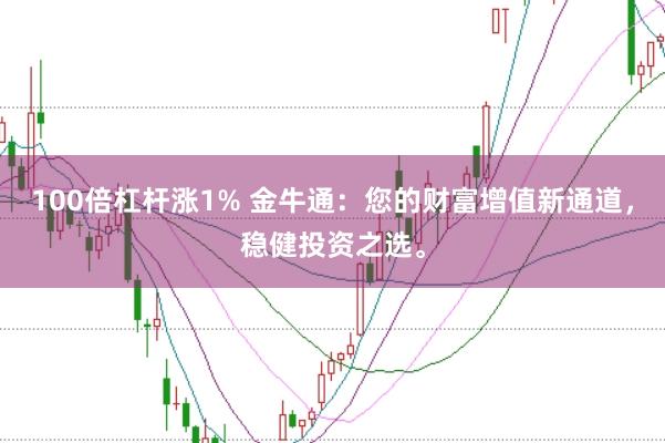 100倍杠杆涨1% 金牛通：您的财富增值新通道，稳健投资之选。
