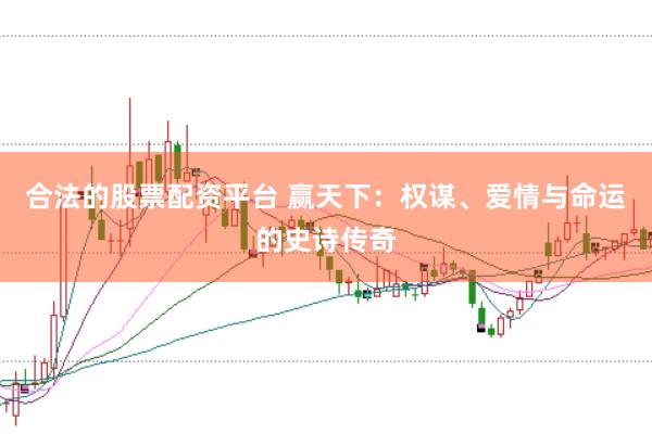 合法的股票配资平台 赢天下：权谋、爱情与命运的史诗传奇