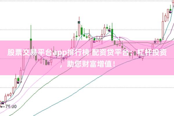 股票交易平台app排行榜 配资贷平台：杠杆投资，助您财富增值！