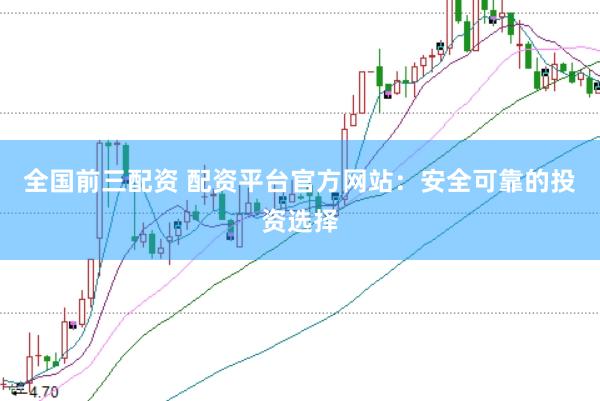 全国前三配资 配资平台官方网站：安全可靠的投资选择