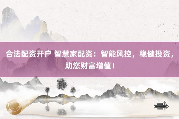 合法配资开户 智慧家配资：智能风控，稳健投资，助您财富增值！