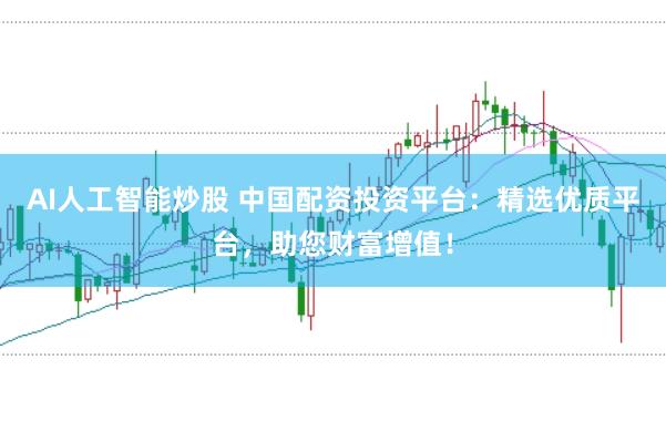 AI人工智能炒股 中国配资投资平台：精选优质平台，助您财富增值！