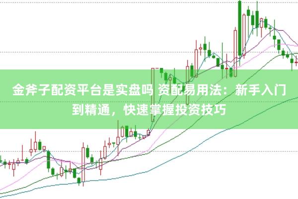 金斧子配资平台是实盘吗 资配易用法：新手入门到精通，快速掌握投资技巧