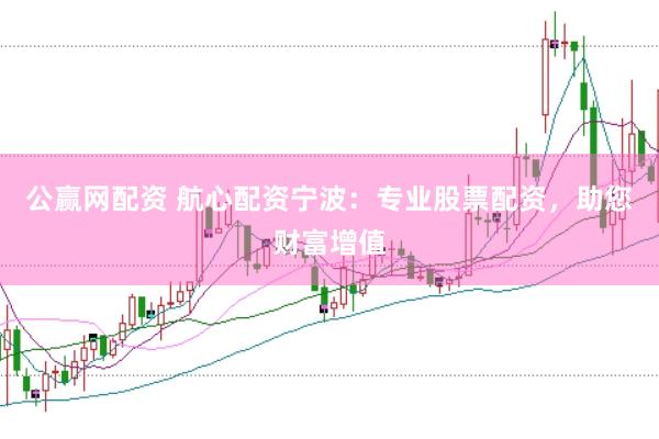 公赢网配资 航心配资宁波：专业股票配资，助您财富增值