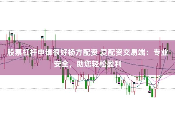 股票杠杆申请很好杨方配资 爱配资交易端：专业安全，助您轻松盈利