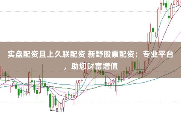 实盘配资且上久联配资 新野股票配资：专业平台，助您财富增值