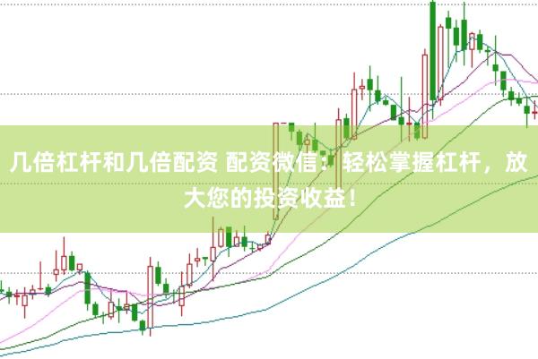 几倍杠杆和几倍配资 配资微信：轻松掌握杠杆，放大您的投资收益！