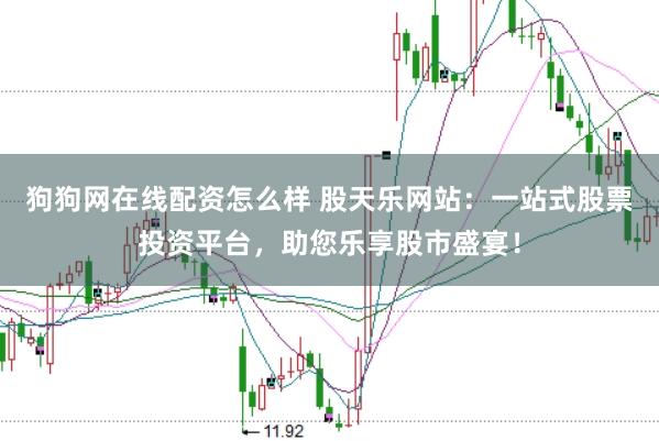 狗狗网在线配资怎么样 股天乐网站：一站式股票投资平台，助您乐享股市盛宴！