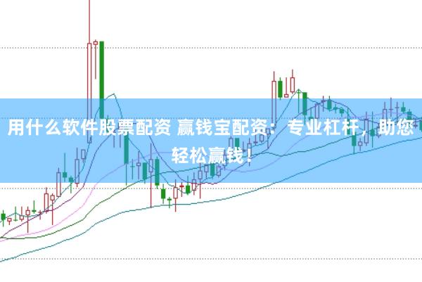 用什么软件股票配资 赢钱宝配资：专业杠杆，助您轻松赢钱！