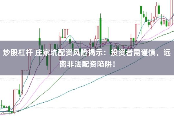 炒股杠杆 庄家坑配资风险揭示：投资者需谨慎，远离非法配资陷阱！