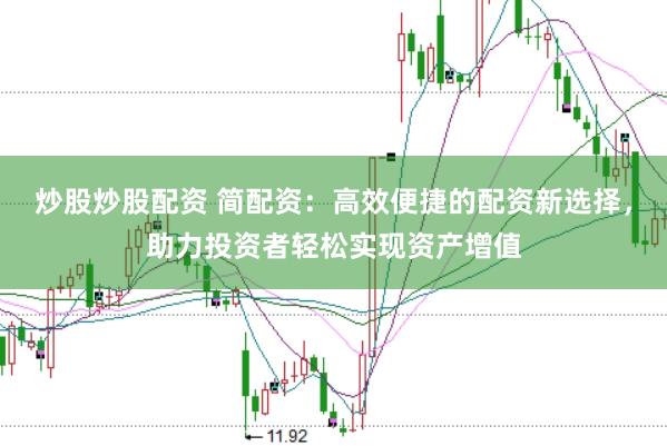 炒股炒股配资 简配资：高效便捷的配资新选择，助力投资者轻松实现资产增值