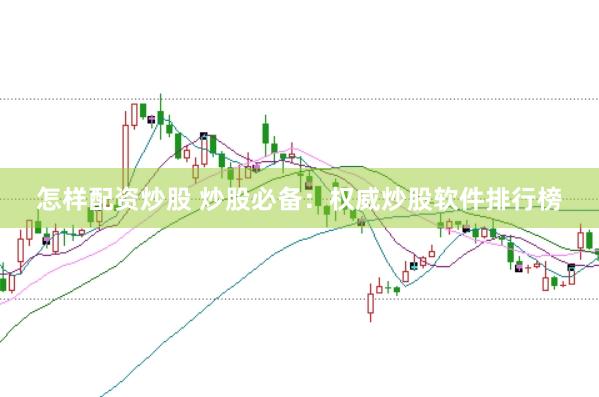 怎样配资炒股 炒股必备：权威炒股软件排行榜