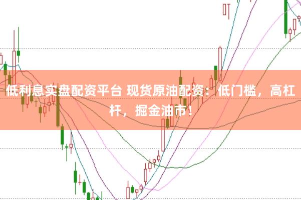 低利息实盘配资平台 现货原油配资：低门槛，高杠杆，掘金油市！