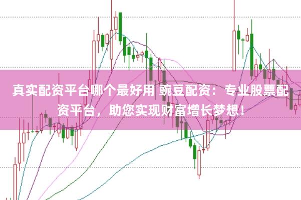 真实配资平台哪个最好用 豌豆配资：专业股票配资平台，助您实现财富增长梦想！