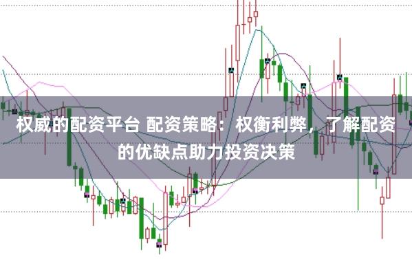 权威的配资平台 配资策略：权衡利弊，了解配资的优缺点助力投资决策
