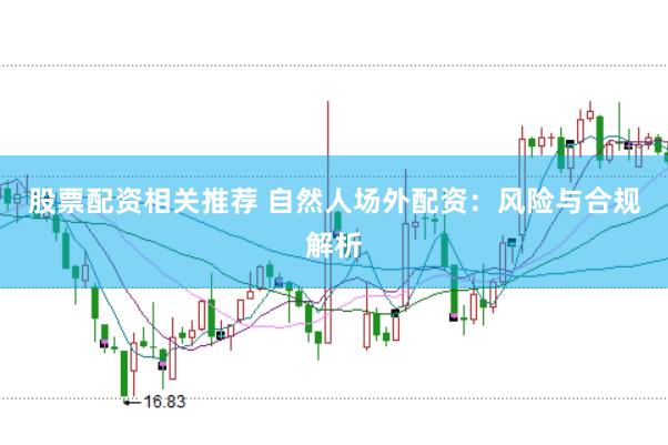 股票配资相关推荐 自然人场外配资：风险与合规解析