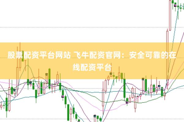 股票配资平台网站 飞牛配资官网：安全可靠的在线配资平台