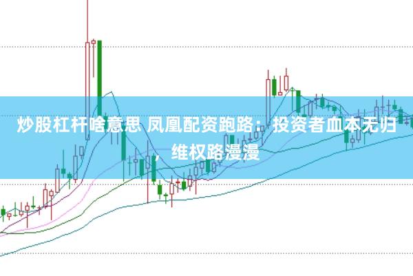 炒股杠杆啥意思 凤凰配资跑路：投资者血本无归，维权路漫漫