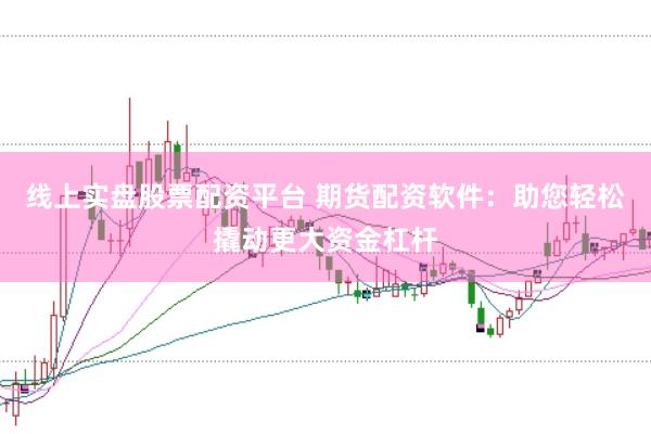 线上实盘股票配资平台 期货配资软件：助您轻松撬动更大资金杠杆