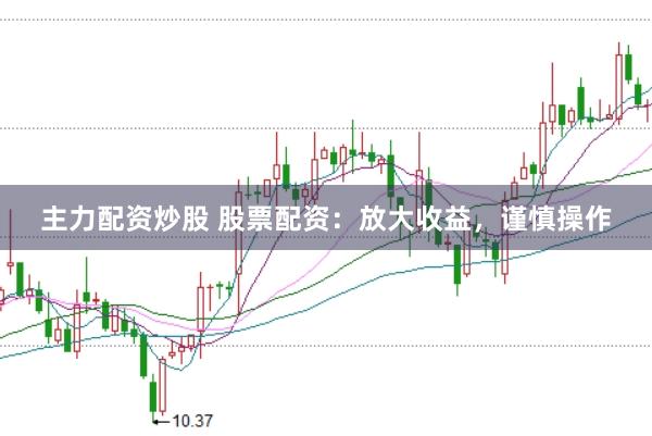 主力配资炒股 股票配资：放大收益，谨慎操作