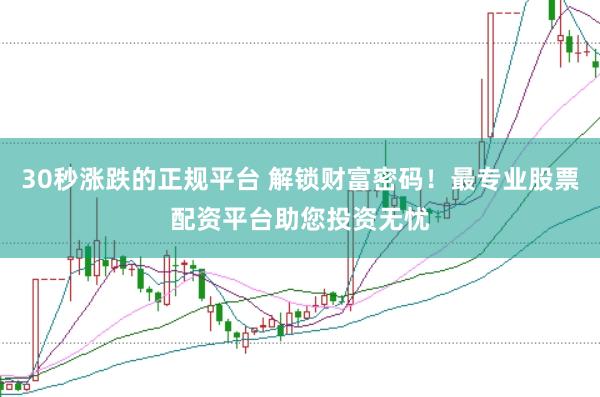 30秒涨跌的正规平台 解锁财富密码！最专业股票配资平台助您投资无忧