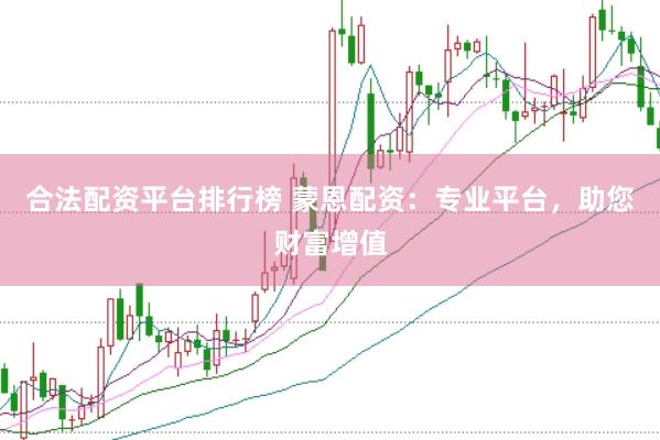 合法配资平台排行榜 蒙恩配资：专业平台，助您财富增值