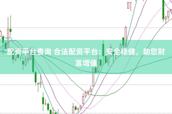 配资平台查询 合法配资平台：安全稳健，助您财富增值