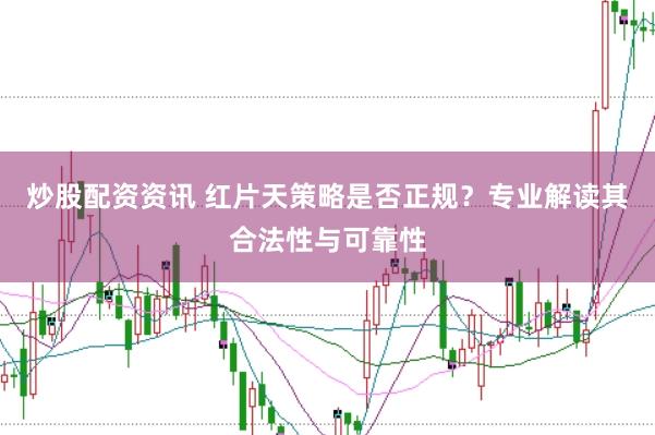 炒股配资资讯 红片天策略是否正规？专业解读其合法性与可靠性