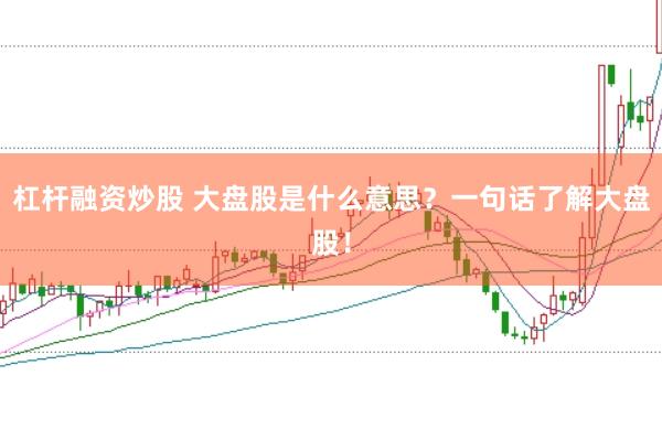 杠杆融资炒股 大盘股是什么意思？一句话了解大盘股！