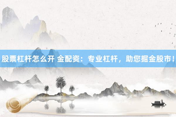 股票杠杆怎么开 金配资：专业杠杆，助您掘金股市！
