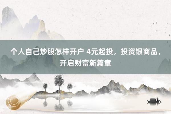 个人自己炒股怎样开户 4元起投，投资银商品，开启财富新篇章