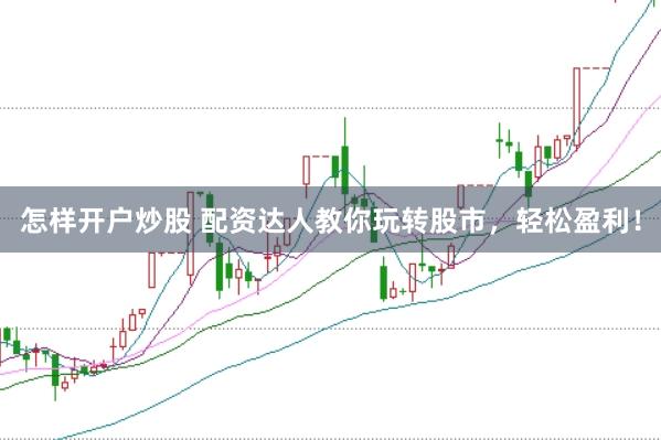 怎样开户炒股 配资达人教你玩转股市，轻松盈利！