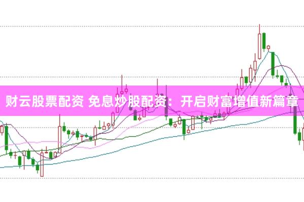 财云股票配资 免息炒股配资：开启财富增值新篇章