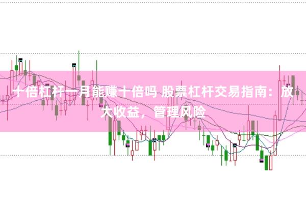 十倍杠杆一月能赚十倍吗 股票杠杆交易指南：放大收益，管理风险