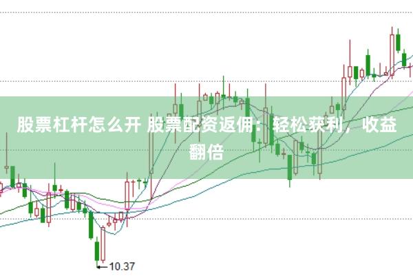 股票杠杆怎么开 股票配资返佣：轻松获利，收益翻倍