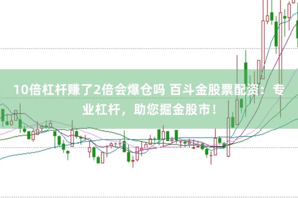 10倍杠杆赚了2倍会爆仓吗 百斗金股票配资：专业杠杆，助您掘金股市！