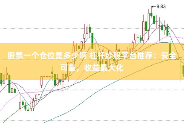 股票一个仓位是多少啊 杠杆炒股平台推荐：安全可靠，收益最大化