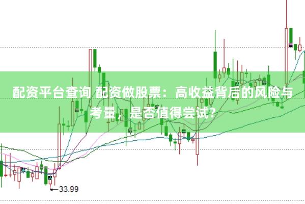 配资平台查询 配资做股票：高收益背后的风险与考量，是否值得尝试？